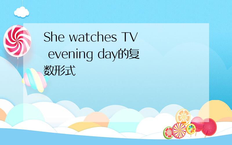 She watches TV evening day的复数形式