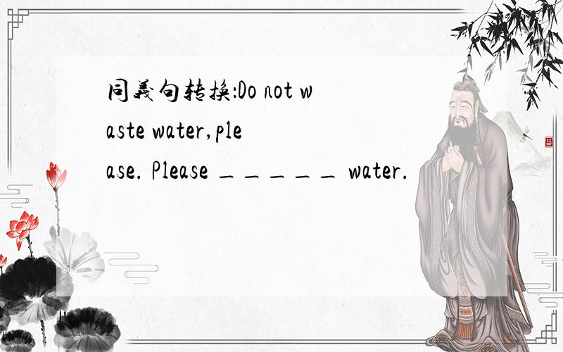 同义句转换：Do not waste water,please. Please _____ water.