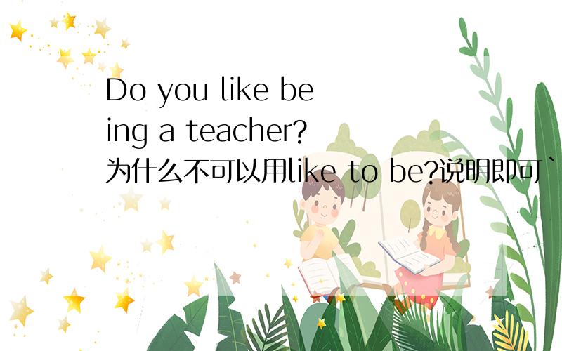 Do you like being a teacher?为什么不可以用like to be?说明即可````