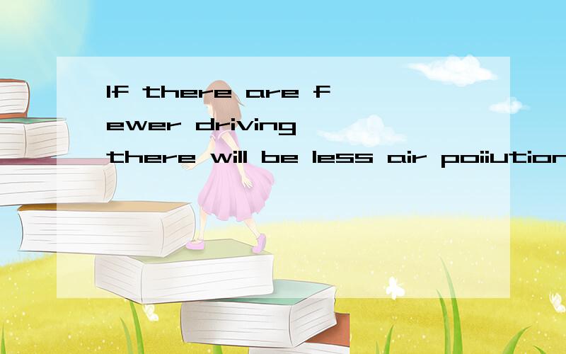 If there are fewer driving ,there will be less air poiiution.翻译 If there a