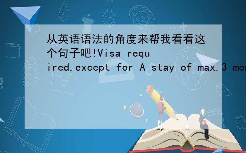 从英语语法的角度来帮我看看这个句子吧!Visa required,except for A stay of max.3 months:- for holders of normal passports issued to nationals ofChina (People's Rep.),except if holding Hong Kong (SARChina) passports;这句话是说中