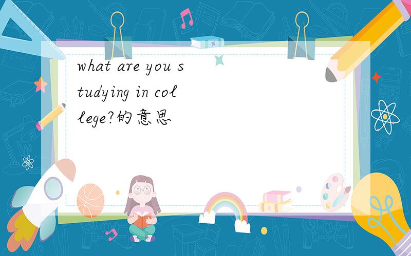 what are you studying in college?的意思