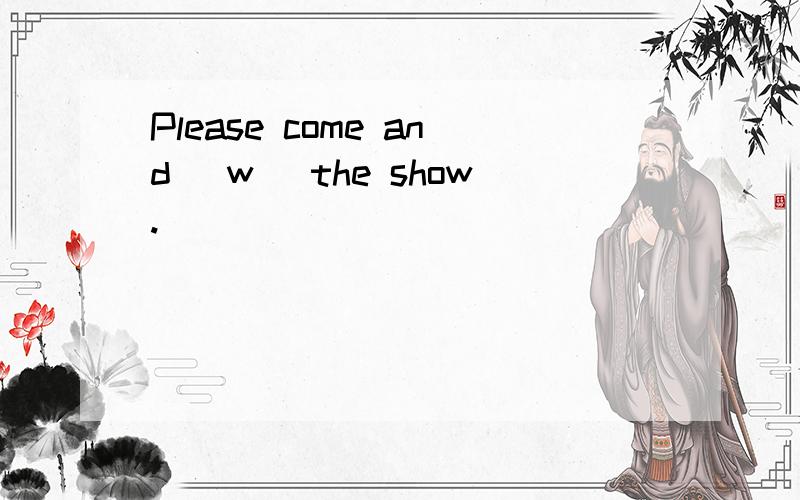 Please come and (w )the show.