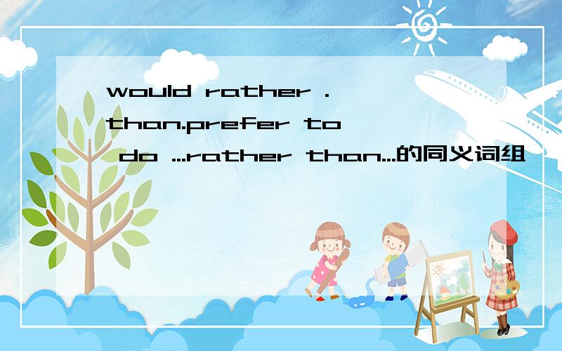 would rather .than.prefer to do ...rather than...的同义词组