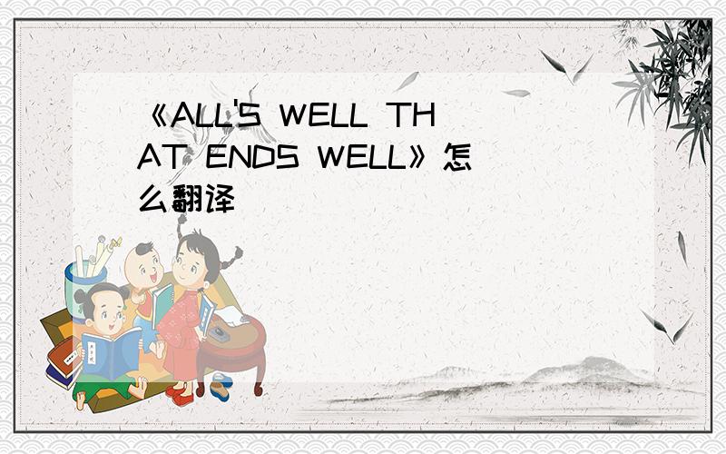 《ALL'S WELL THAT ENDS WELL》怎么翻译
