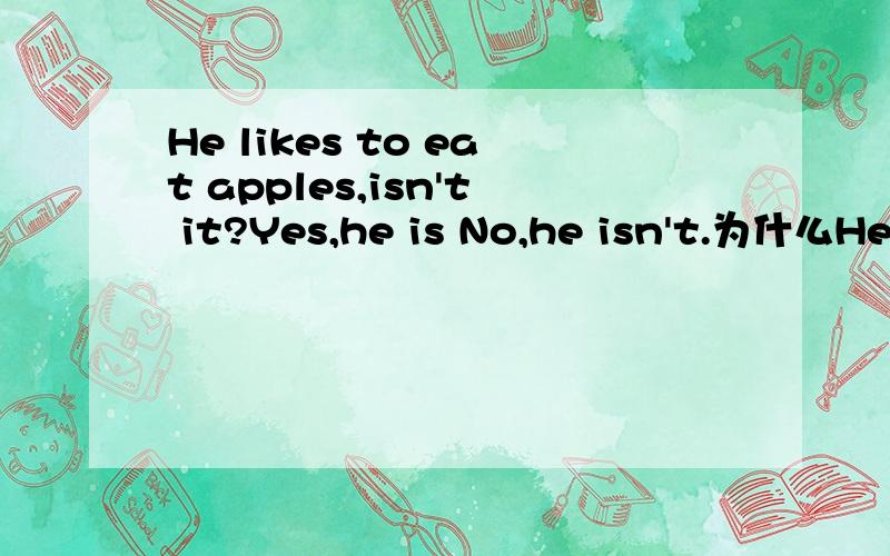 He likes to eat apples,isn't it?Yes,he is No,he isn't.为什么He likes to eat apples,isn't it?简略答应isn't it 用it 代替上面!我要问的死为什么要用it代替上面 而不是did