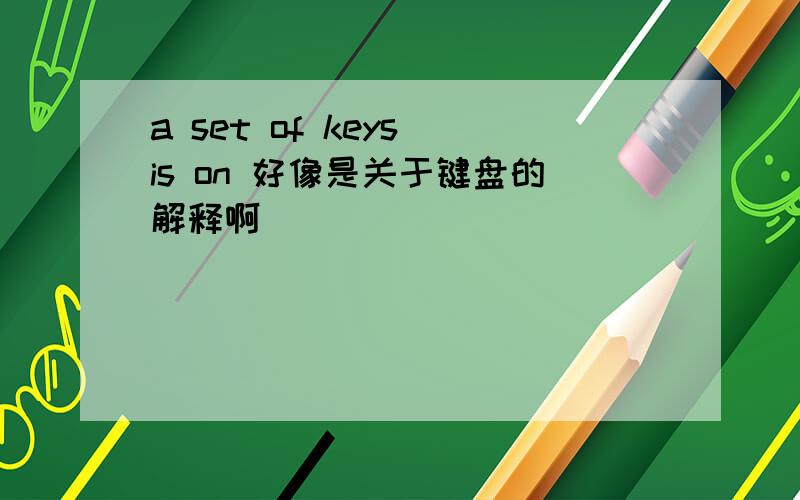 a set of keys is on 好像是关于键盘的解释啊