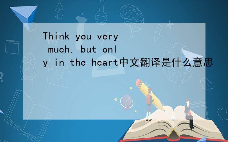 Think you very much, but only in the heart中文翻译是什么意思