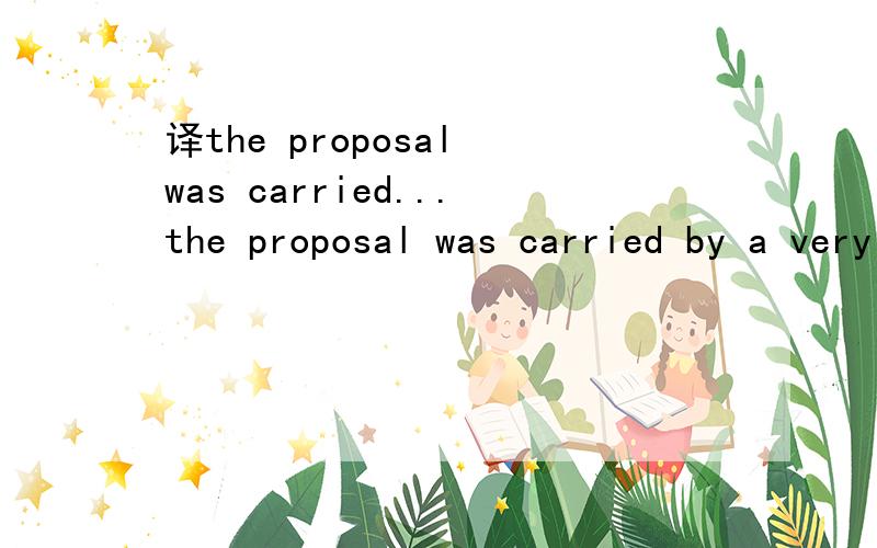 译the proposal was carried...the proposal was carried by a very narrow margin