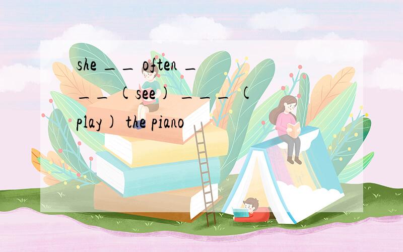 she __ often ___ (see) ___ (play) the piano