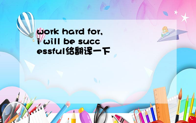 work hard for,i will be successful给翻译一下