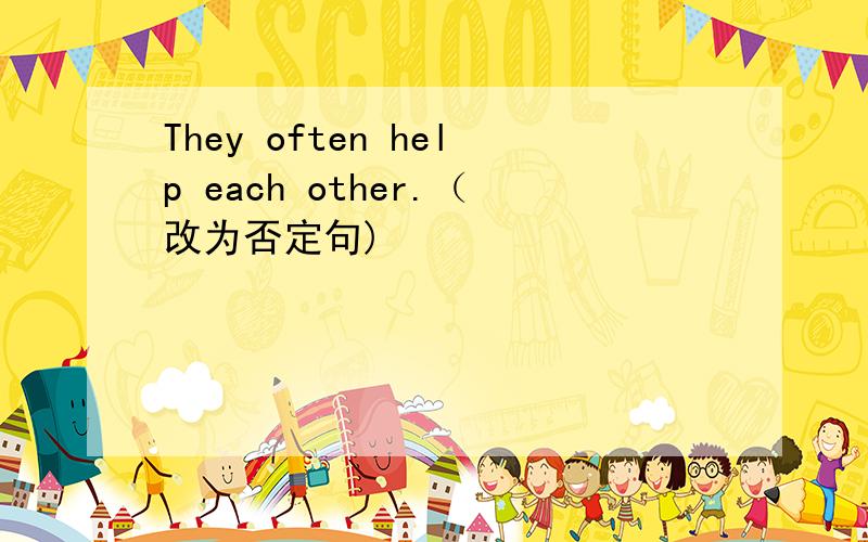 They often help each other.（改为否定句)