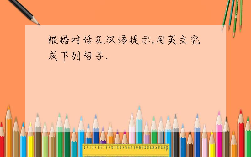 根据对话及汉语提示,用英文完成下列句子.