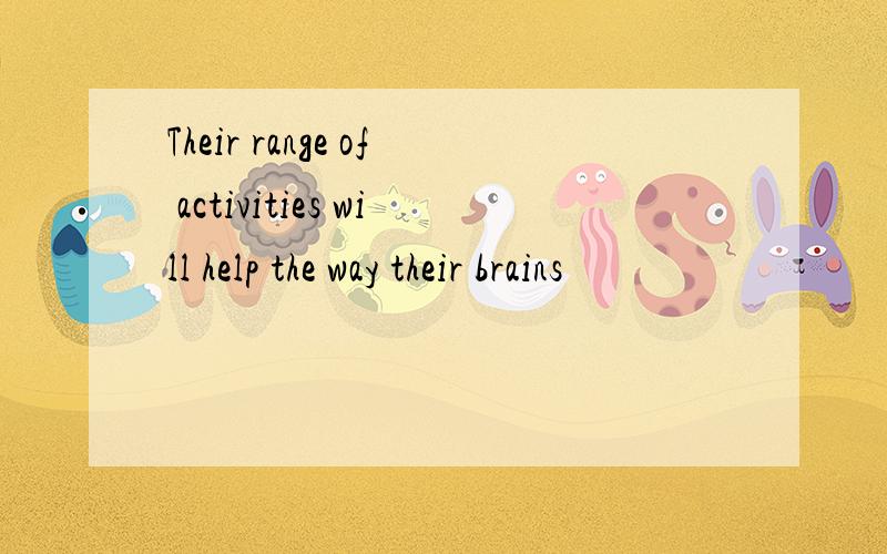 Their range of activities will help the way their brains