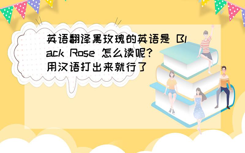 英语翻译黑玫瑰的英语是 Black Rose 怎么读呢?用汉语打出来就行了