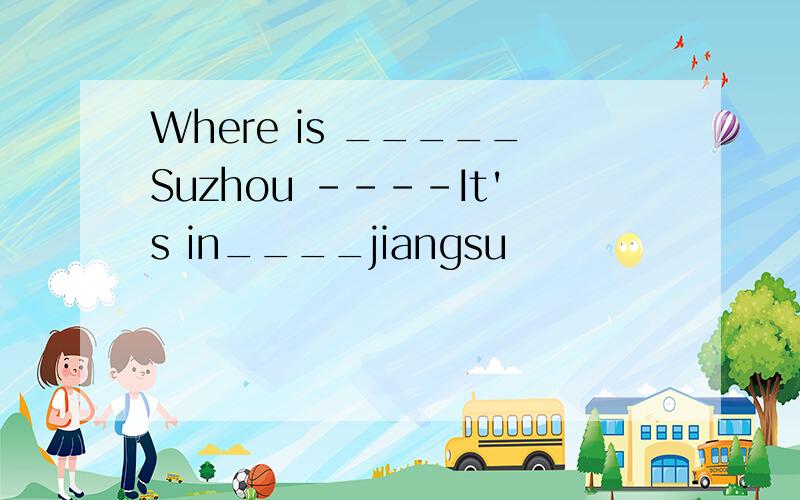 Where is _____Suzhou ----It's in____jiangsu
