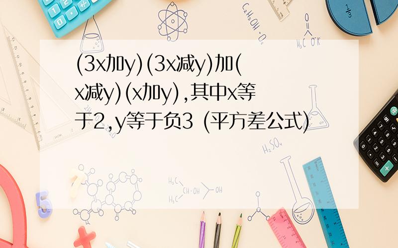 (3x加y)(3x减y)加(x减y)(x加y),其中x等于2,y等于负3 (平方差公式)