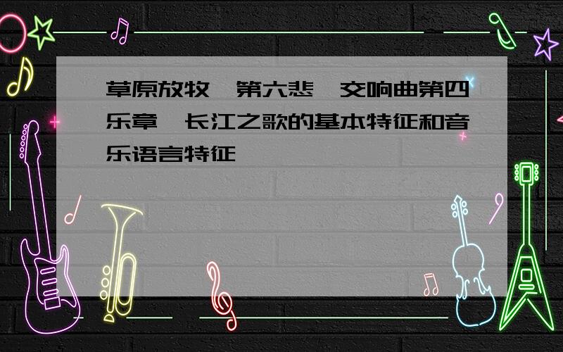 草原放牧、第六悲怆交响曲第四乐章、长江之歌的基本特征和音乐语言特征