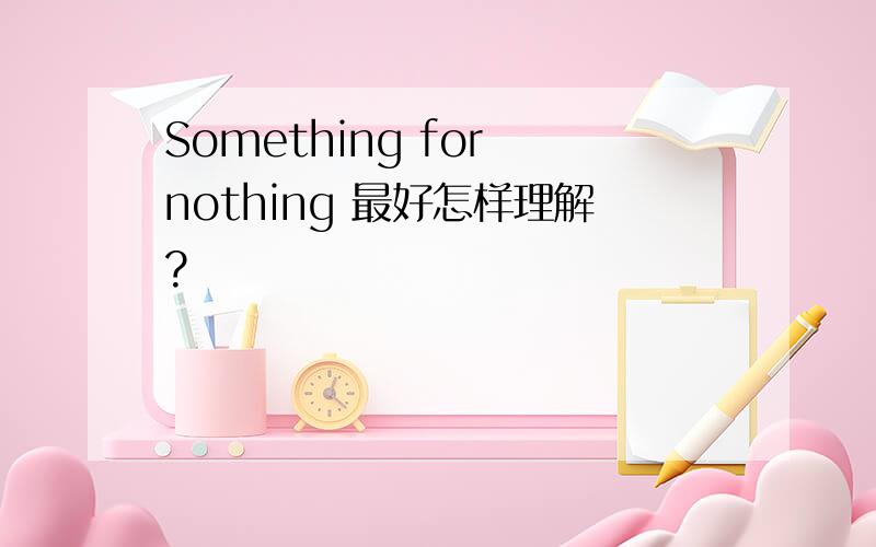 Something for nothing 最好怎样理解?
