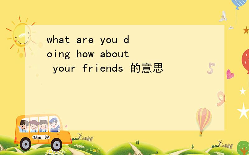 what are you doing how about your friends 的意思