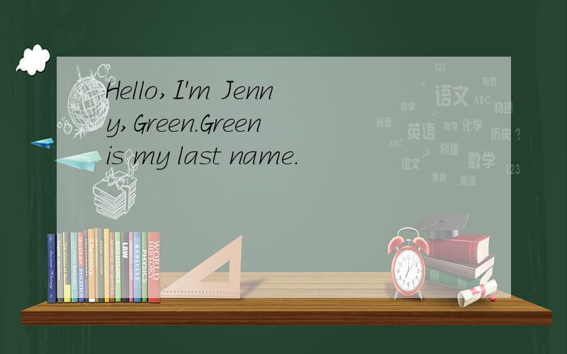 Hello,I'm Jenny,Green.Green is my last name.
