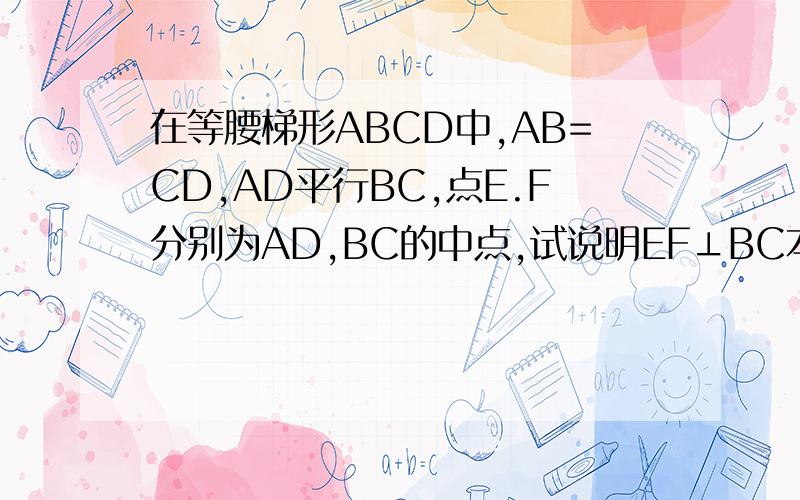 在等腰梯形ABCD中,AB=CD,AD平行BC,点E.F分别为AD,BC的中点,试说明EF⊥BC本题图，