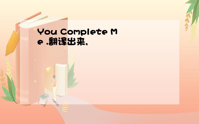 You Complete Me .翻译出来,
