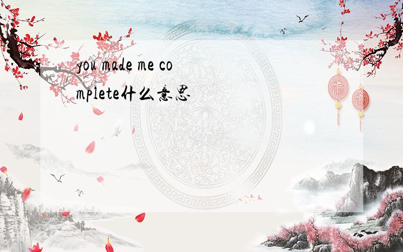 you made me complete什么意思