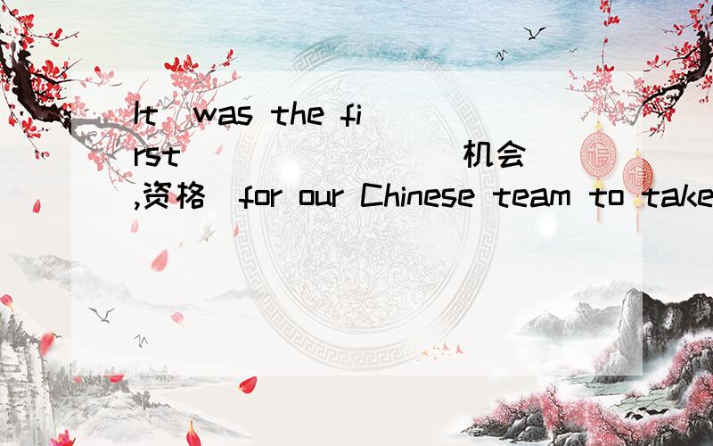 It  was the first _______(机会,资格)for our Chinese team to take ___(比赛)  in the Football Cup