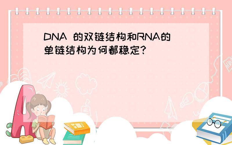DNA 的双链结构和RNA的单链结构为何都稳定?
