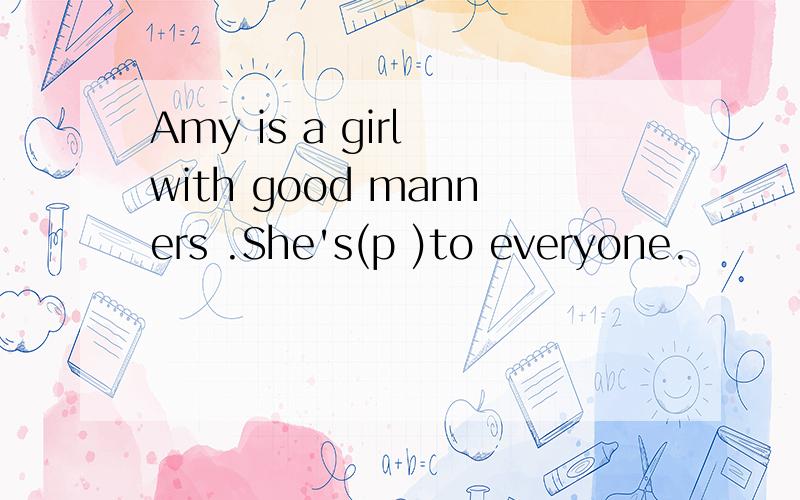 Amy is a girl with good manners .She's(p )to everyone.
