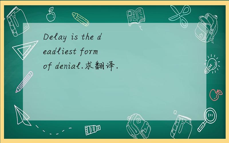 Delay is the deadliest form of denial.求翻译.