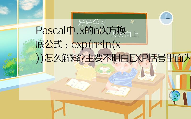 Pascal中,x的n次方换底公式：exp(n*ln(x))怎么解释?主要不明白EXP括号里面为什么要*N,这是什么意义?