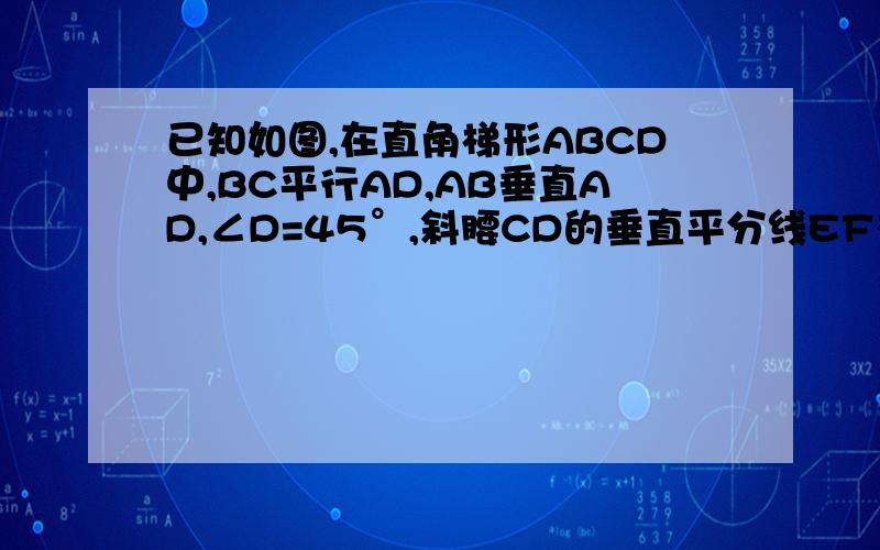 已知如图,在直角梯形ABCD中,BC平行AD,AB垂直AD,∠D=45°,斜腰CD的垂直平分线EF交AD于G,交BA的延长线于F,求证:AD=BF