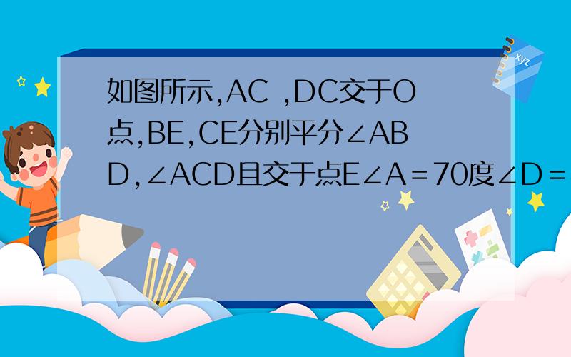 如图所示,AC ,DC交于O点,BE,CE分别平分∠ABD,∠ACD且交于点E∠A＝70度∠D＝40度求∠E的度数?