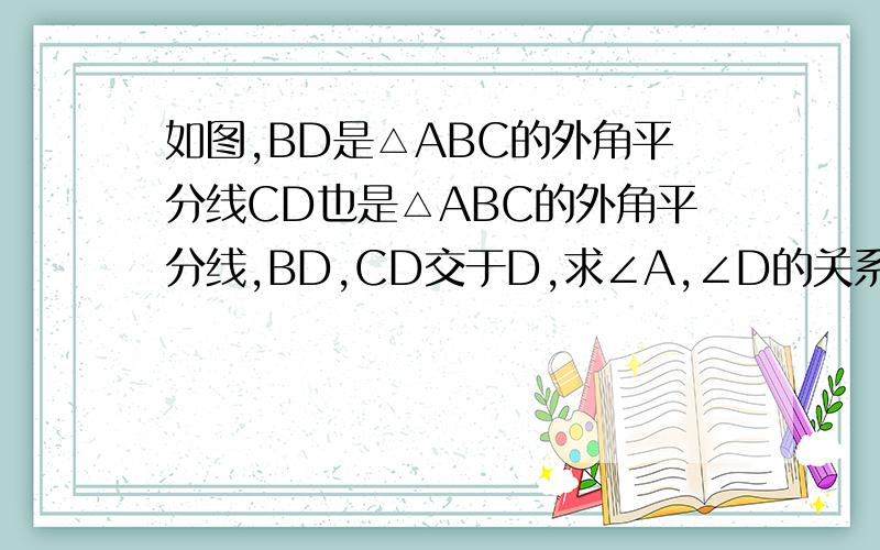 如图,BD是△ABC的外角平分线CD也是△ABC的外角平分线,BD,CD交于D,求∠A,∠D的关系