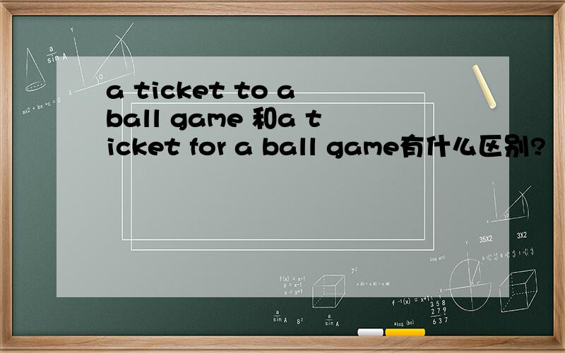 a ticket to a ball game 和a ticket for a ball game有什么区别?