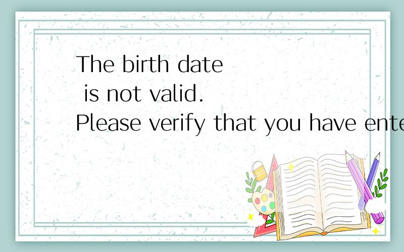 The birth date is not valid.Please verify that you have entered the correct date.要填什么?