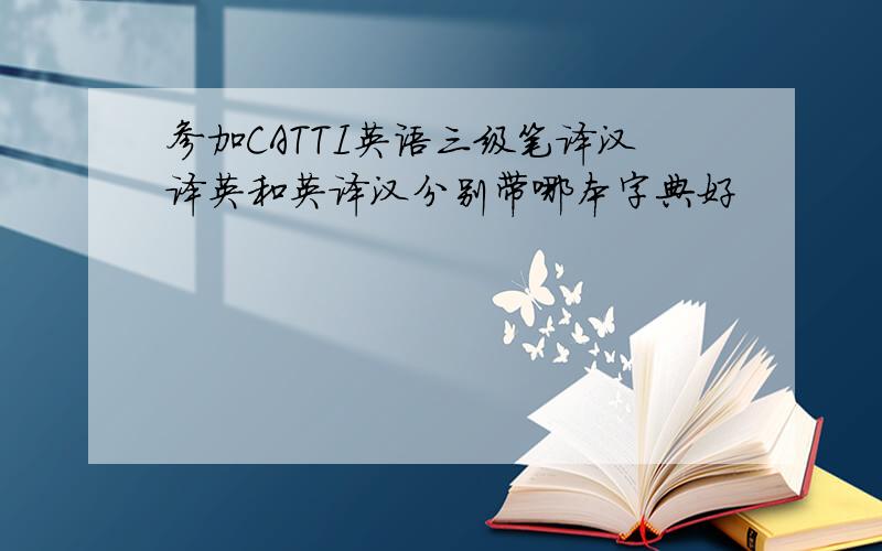参加CATTI英语三级笔译汉译英和英译汉分别带哪本字典好