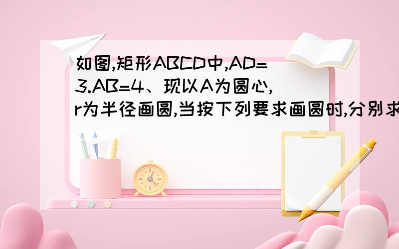 如图,矩形ABCD中,AD=3.AB=4、现以A为圆心,r为半径画圆,当按下列要求画圆时,分别求r的取值范围（1）矩形ABCD的顶点至多有2个在○A内；（2）矩形ABCD的顶点至少有2个在○A内我做出来第一题是0＜r