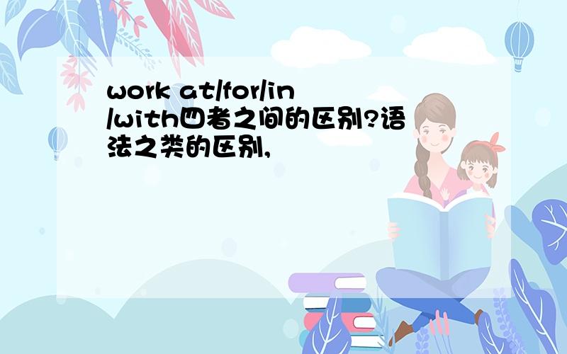 work at/for/in/with四者之间的区别?语法之类的区别,