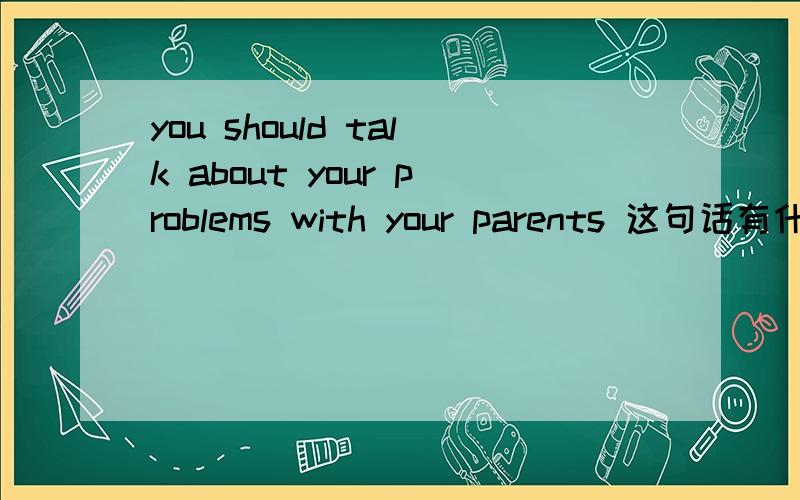you should talk about your problems with your parents 这句话有什么知识点?