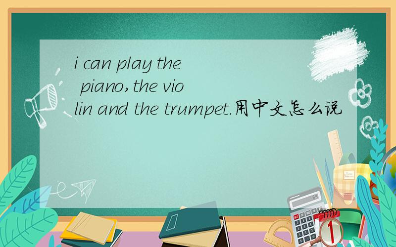 i can play the piano,the violin and the trumpet.用中文怎么说