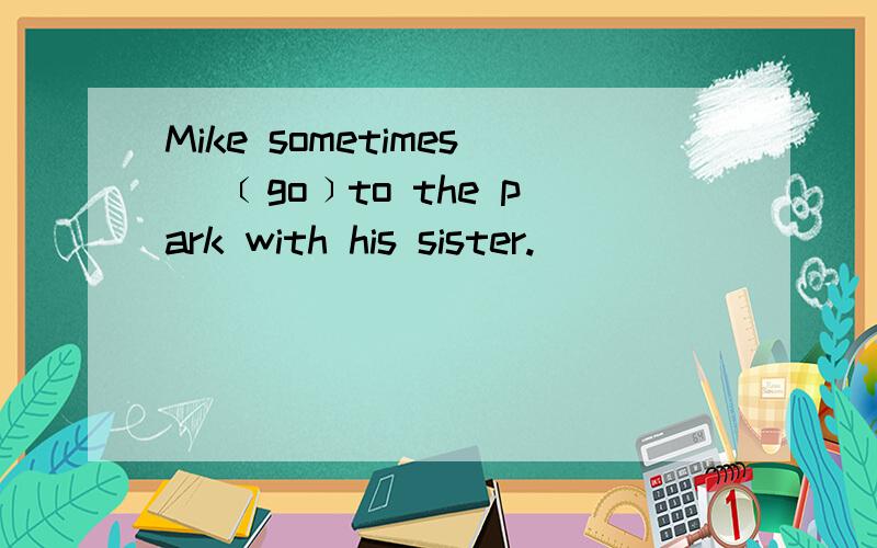 Mike sometimes ＿﹝go﹞to the park with his sister.