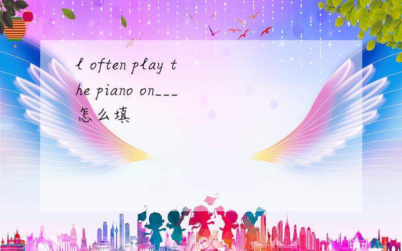 l often play the piano on___怎么填
