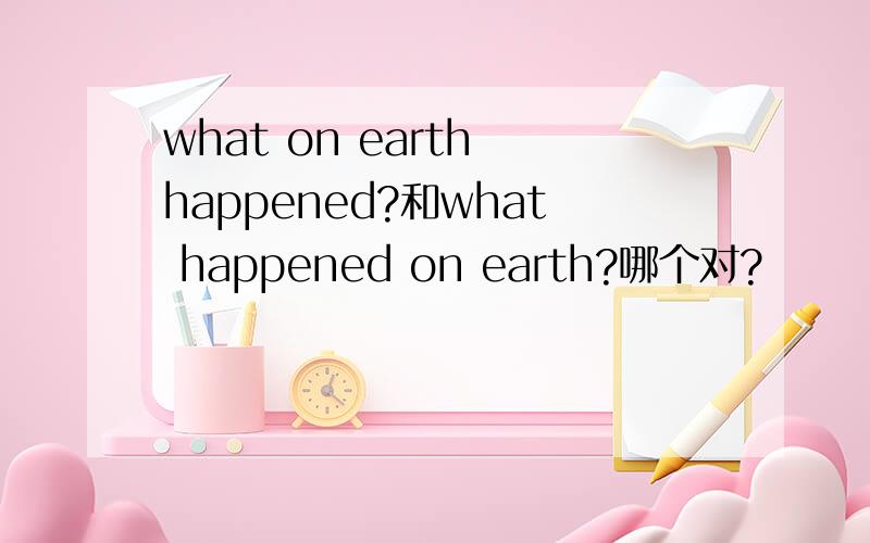 what on earth happened?和what happened on earth?哪个对?