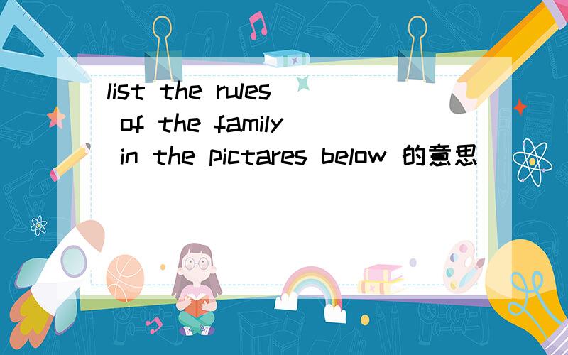 list the rules of the family in the pictares below 的意思