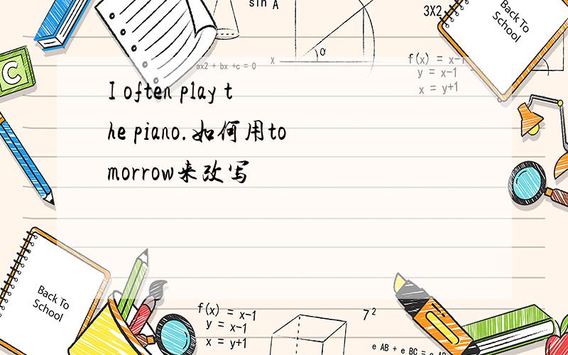 I often play the piano.如何用tomorrow来改写