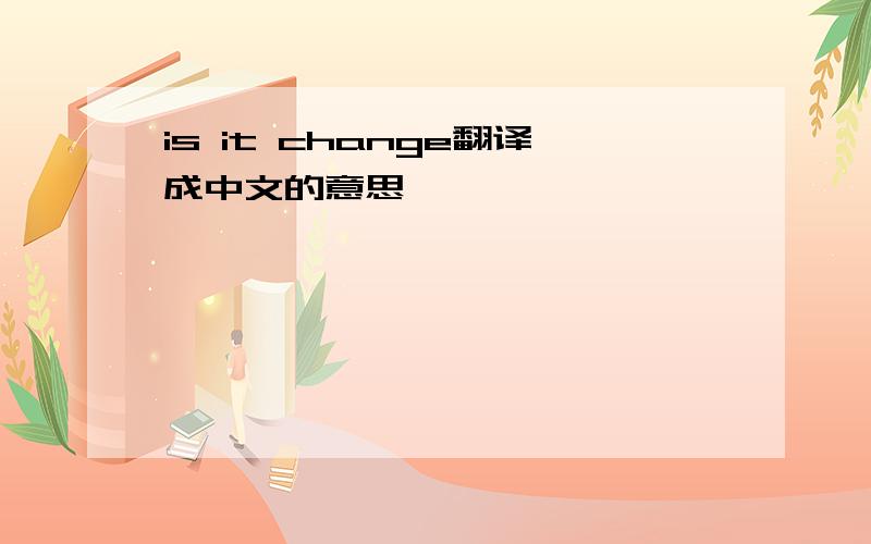 is it change翻译成中文的意思
