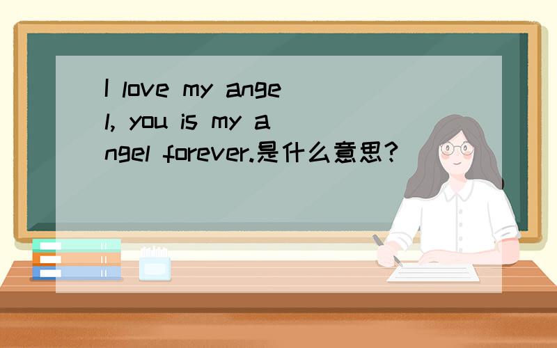 I love my angel, you is my angel forever.是什么意思?